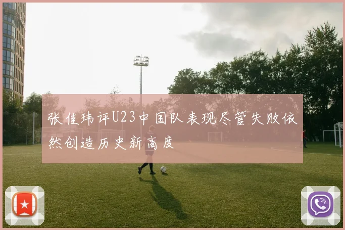 张佳玮评U23中国队表现尽管失败依然创造历史新高度
