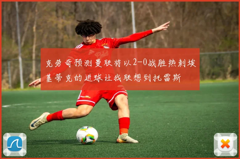 克劳奇预测曼联将以2-0战胜热刺埃基蒂克的进球让我联想到托雷斯