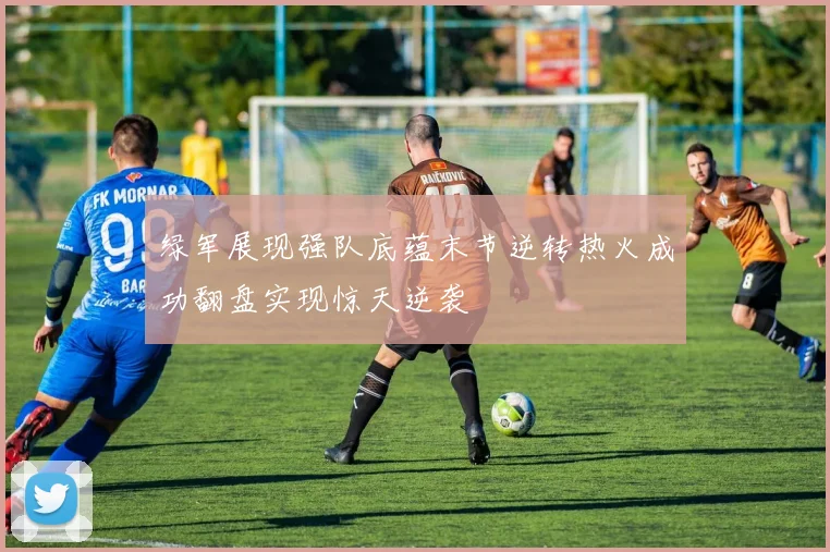 绿军展现强队底蕴末节逆转热火成功翻盘实现惊天逆袭