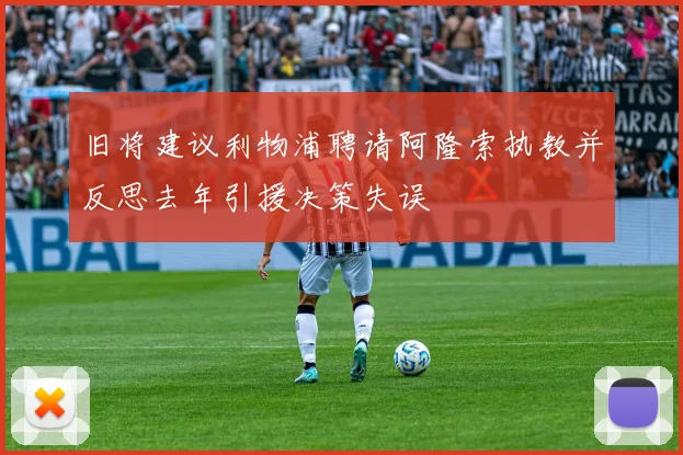 旧将建议利物浦聘请阿隆索执教并反思去年引援决策失误