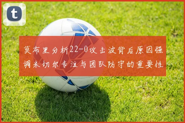 莫布里分析22-0攻击波背后原因强调米切尔专注与团队防守的重要性