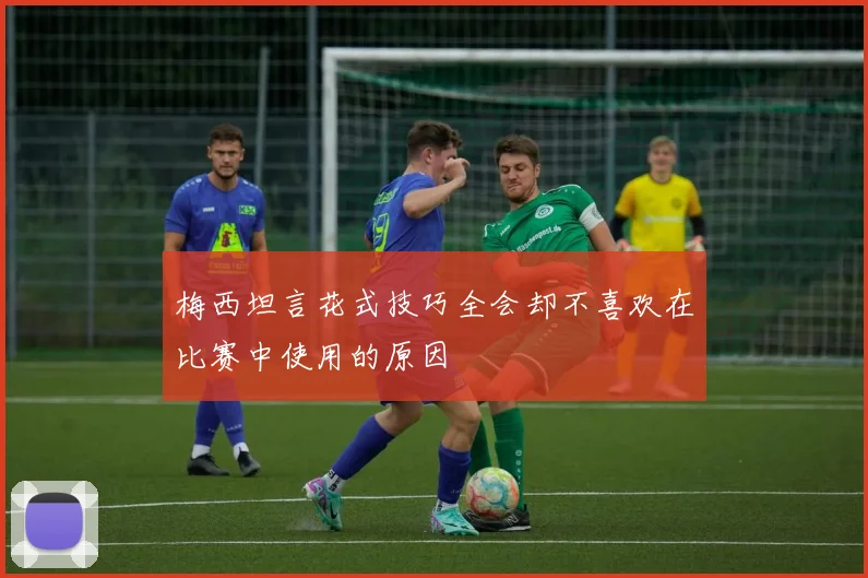 梅西坦言花式技巧全会却不喜欢在比赛中使用的原因