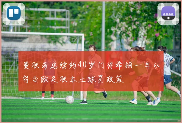 曼联考虑续约40岁门将希顿一年以符合欧足联本土球员政策