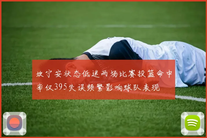 坎宁安状态低迷两场比赛投篮命中率仅395失误频繁影响球队表现
