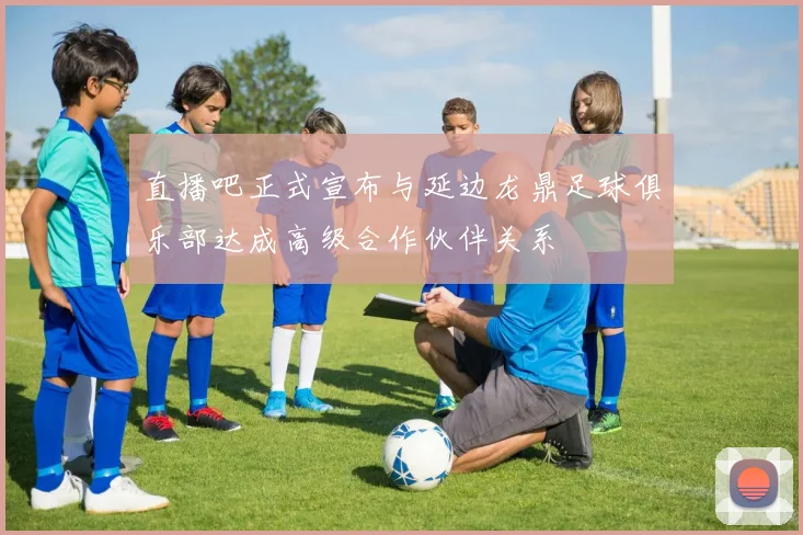 直播吧正式宣布与延边龙鼎足球俱乐部达成高级合作伙伴关系